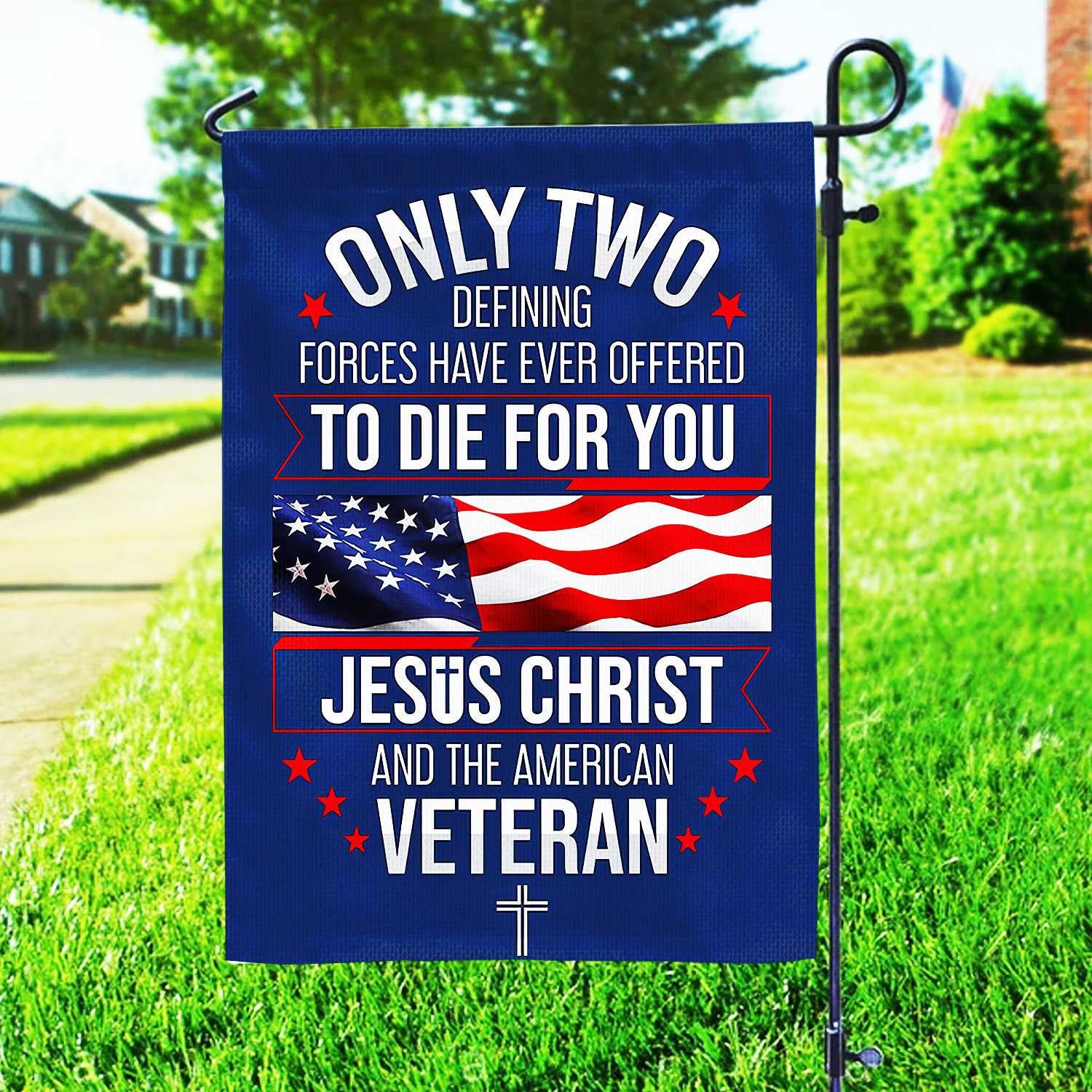 Only Two Defining Forces Have Ever Offered To Die For You US Veteran Flag, Patriotic Flag, Gift For US Veteran, Garden Flag - House Flag VPVC102401