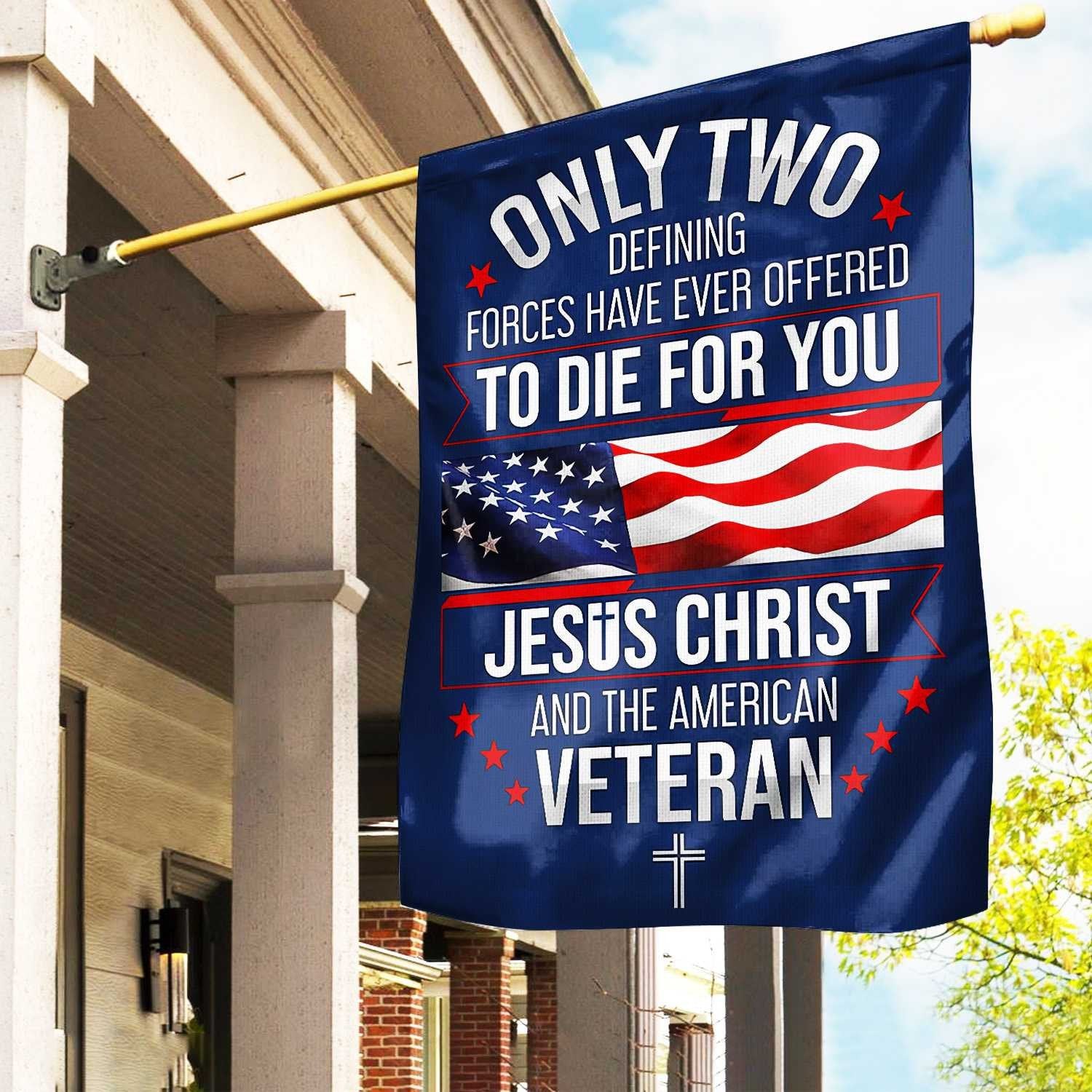 Only Two Defining Forces Have Ever Offered To Die For You US Veteran Flag, Patriotic Flag, Gift For US Veteran, Garden Flag - House Flag VPVC102401