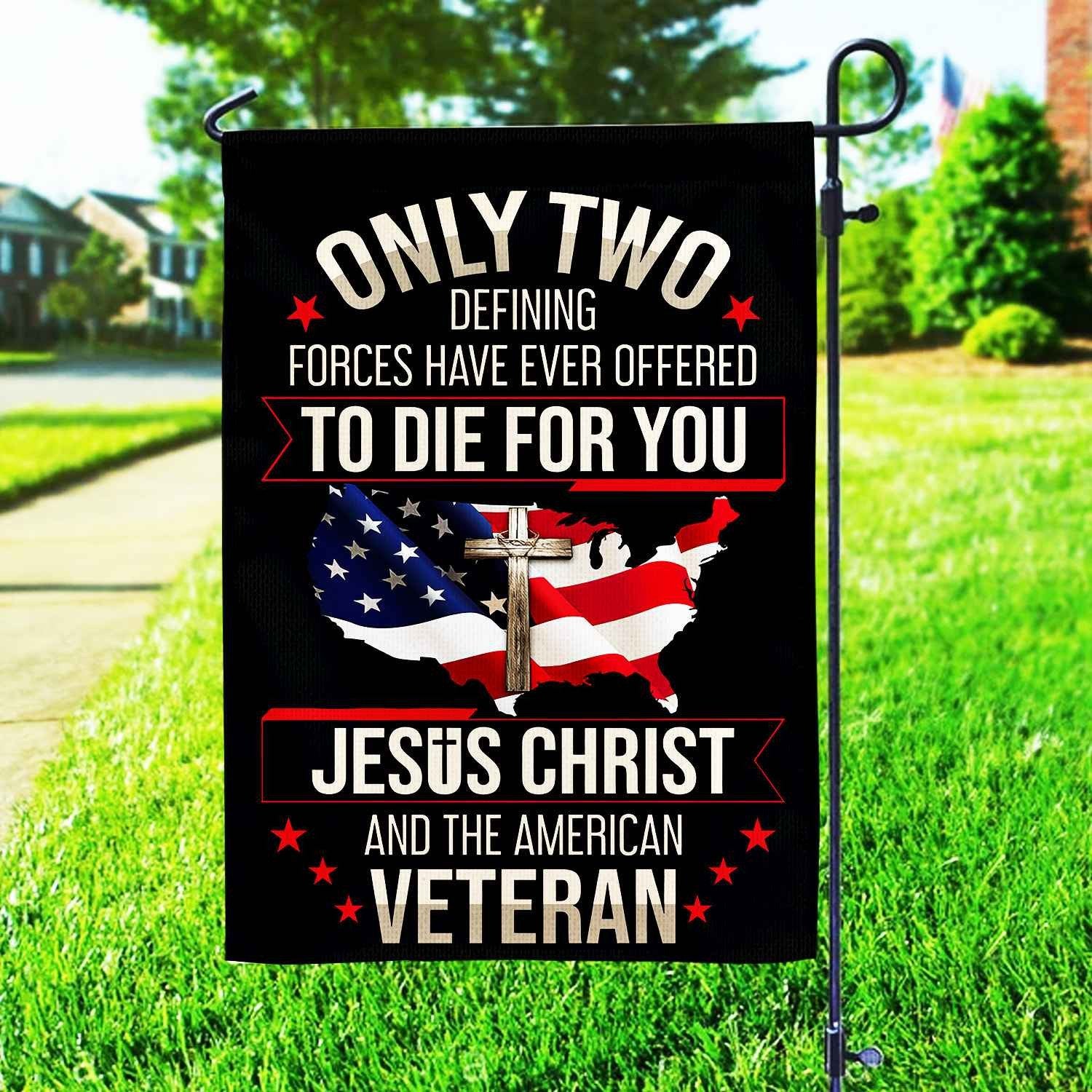 Only Two Defining Forces Have Ever Offered To Die For You US Veteran Flag, Patriotic Flag, Gift For US Veteran, Garden Flag - House Flag VPVC102501