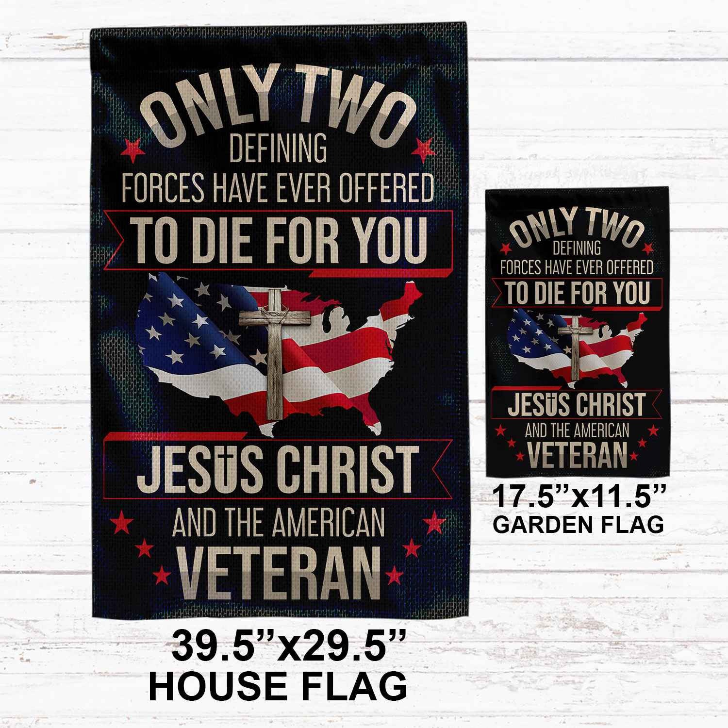 Only Two Defining Forces Have Ever Offered To Die For You US Veteran Flag, Patriotic Flag, Gift For US Veteran, Garden Flag - House Flag VPVC102501
